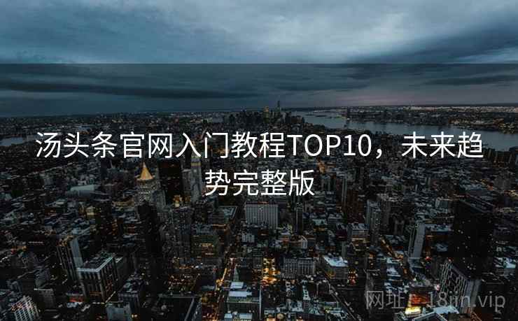 汤头条官网入门教程TOP10，未来趋势完整版