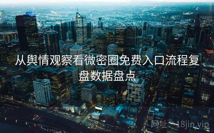 从舆情观察看微密圈免费入口流程复盘数据盘点