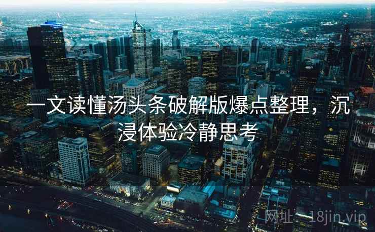 一文读懂汤头条破解版爆点整理，沉浸体验冷静思考