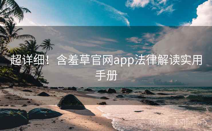 超详细！含羞草官网app法律解读实用手册