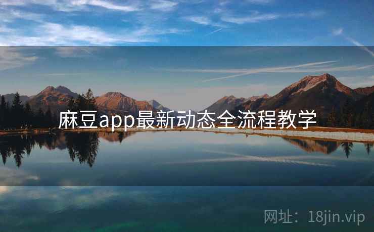 麻豆app最新动态全流程教学