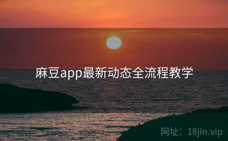 麻豆app最新动态全流程教学