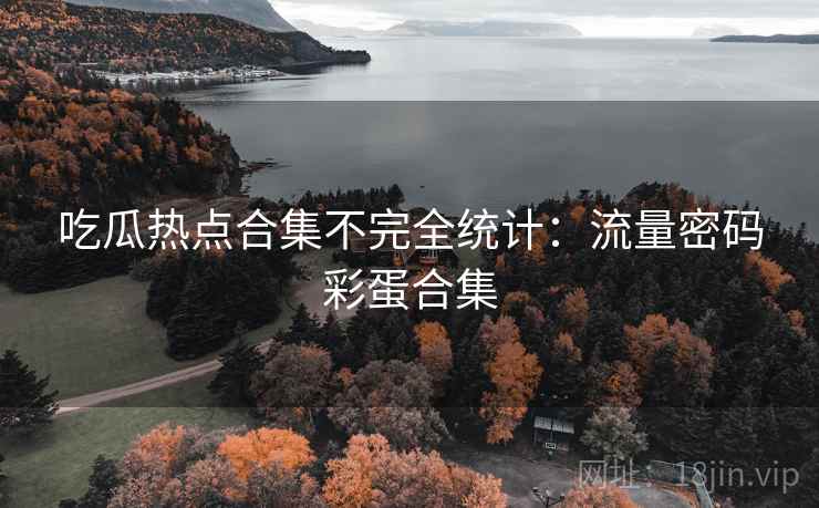 吃瓜热点合集不完全统计：流量密码彩蛋合集