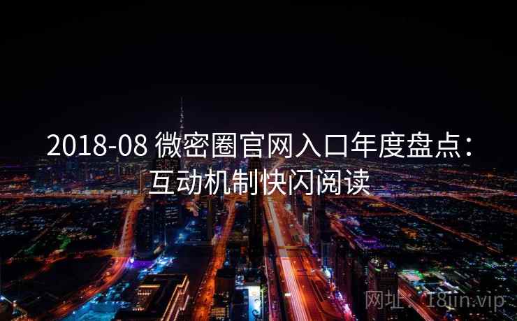 2018-08 微密圈官网入口年度盘点：互动机制快闪阅读