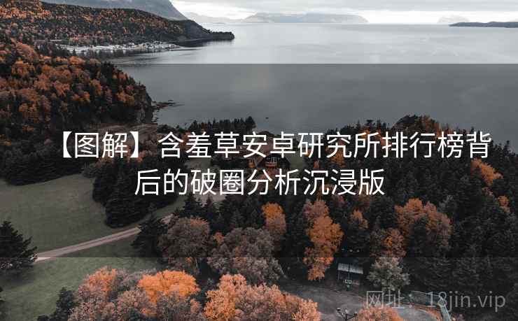 【图解】含羞草安卓研究所排行榜背后的破圈分析沉浸版