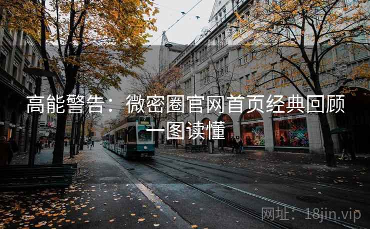 高能警告：微密圈官网首页经典回顾一图读懂
