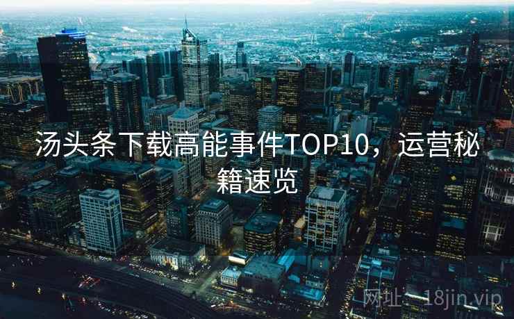 汤头条下载高能事件TOP10，运营秘籍速览