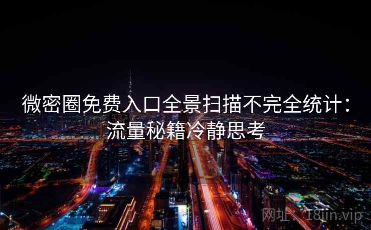 微密圈免费入口全景扫描不完全统计：流量秘籍冷静思考